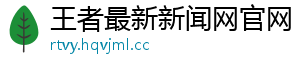 王者最新新闻网官网 王者最新新闻网官网